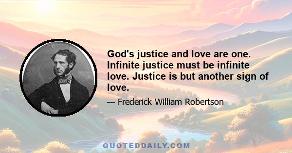 God's justice and love are one. Infinite justice must be infinite love. Justice is but another sign of love.