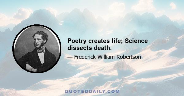 Poetry creates life; Science dissects death.