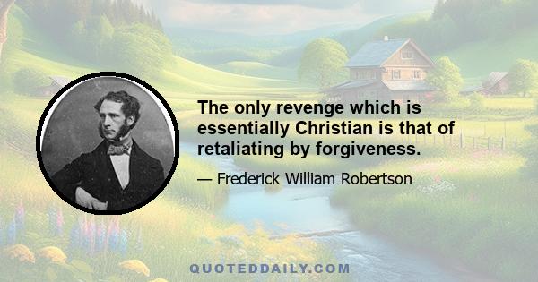 The only revenge which is essentially Christian is that of retaliating by forgiveness.