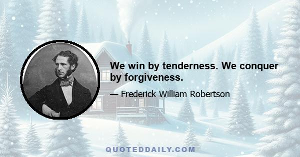 We win by tenderness. We conquer by forgiveness.