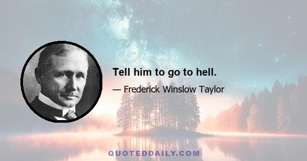 Tell him to go to hell.