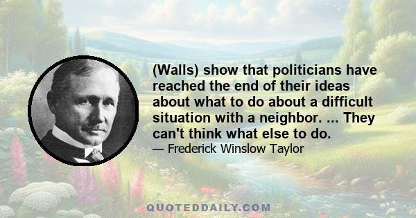 (Walls) show that politicians have reached the end of their ideas about what to do about a difficult situation with a neighbor. ... They can't think what else to do.