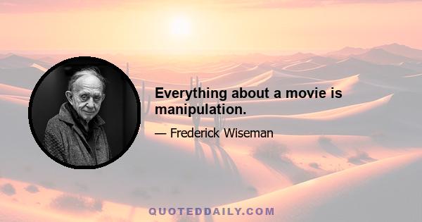 Everything about a movie is manipulation.