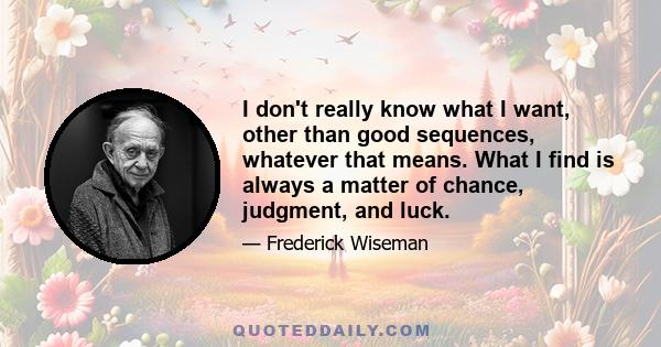 I don't really know what I want, other than good sequences, whatever that means. What I find is always a matter of chance, judgment, and luck.