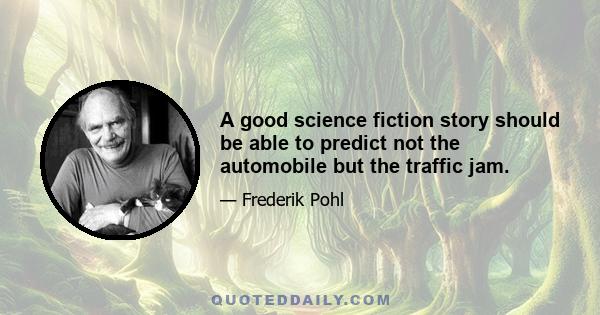 A good science fiction story should be able to predict not the automobile but the traffic jam.