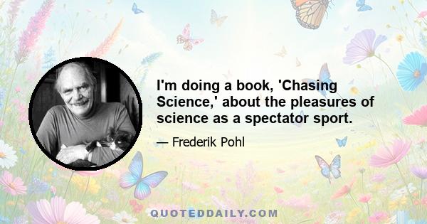 I'm doing a book, 'Chasing Science,' about the pleasures of science as a spectator sport.