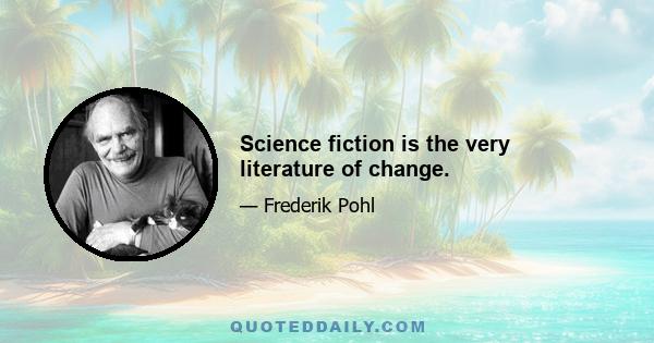 Science fiction is the very literature of change.