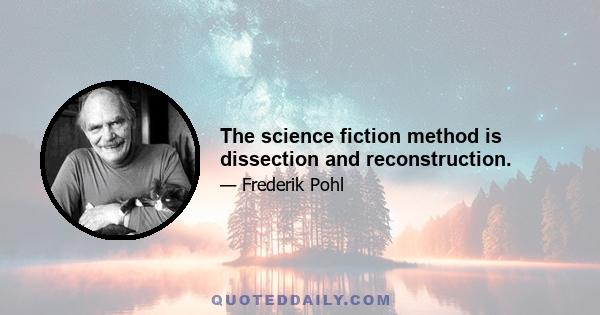 The science fiction method is dissection and reconstruction.