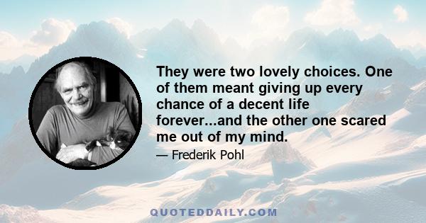 They were two lovely choices. One of them meant giving up every chance of a decent life forever...and the other one scared me out of my mind.