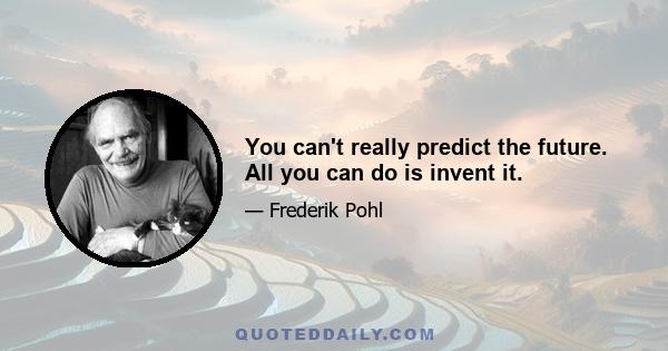 You can't really predict the future. All you can do is invent it.