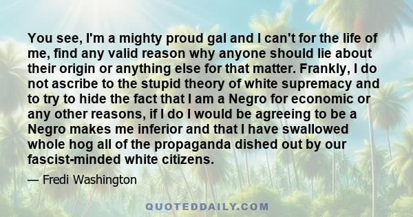 You see, I'm a mighty proud gal and I can't for the life of me, find any valid reason why anyone should lie about their origin or anything else for that matter. Frankly, I do not ascribe to the stupid theory of white