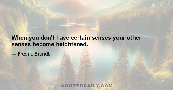 When you don't have certain senses your other senses become heightened.