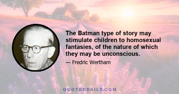 The Batman type of story may stimulate children to homosexual fantasies, of the nature of which they may be unconscious.