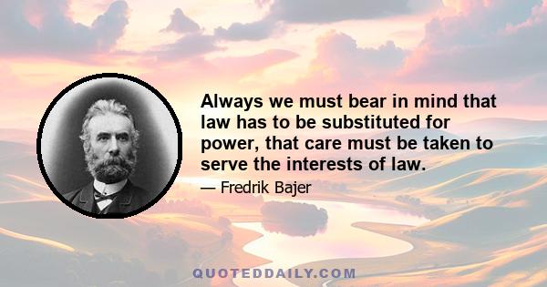 Always we must bear in mind that law has to be substituted for power, that care must be taken to serve the interests of law.