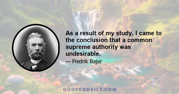 As a result of my study, I came to the conclusion that a common supreme authority was undesirable.