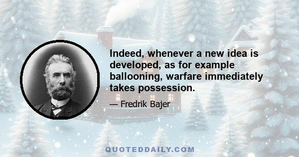 Indeed, whenever a new idea is developed, as for example ballooning, warfare immediately takes possession.