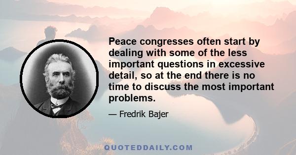 Peace congresses often start by dealing with some of the less important questions in excessive detail, so at the end there is no time to discuss the most important problems.