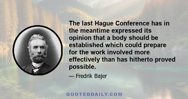 The last Hague Conference has in the meantime expressed its opinion that a body should be established which could prepare for the work involved more effectively than has hitherto proved possible.