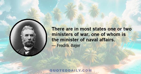 There are in most states one or two ministers of war, one of whom is the minister of naval affairs.