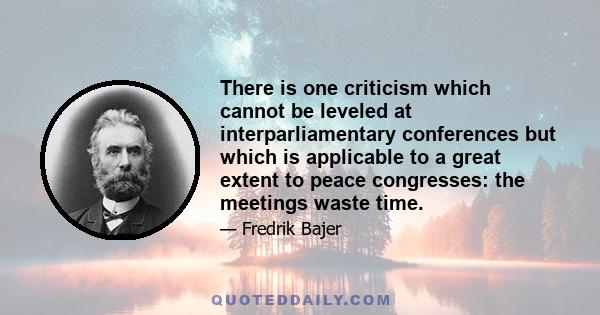 There is one criticism which cannot be leveled at interparliamentary conferences but which is applicable to a great extent to peace congresses: the meetings waste time.