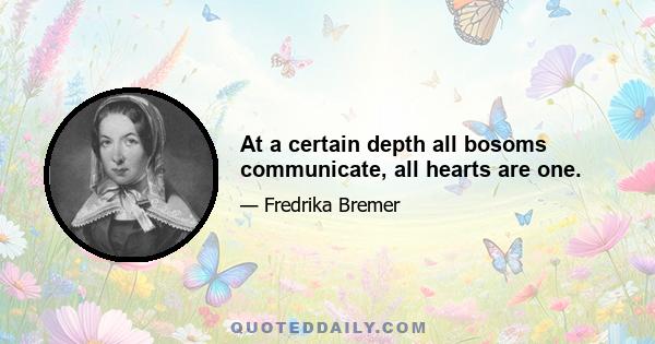 At a certain depth all bosoms communicate, all hearts are one.