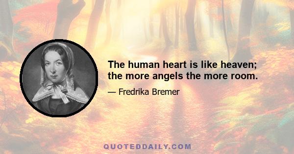 The human heart is like heaven; the more angels the more room.