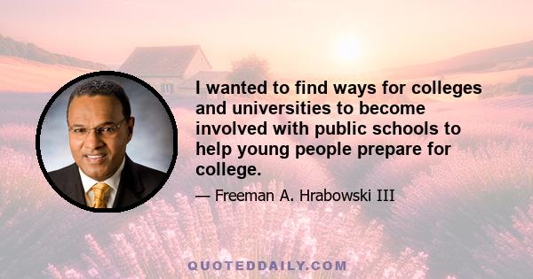 I wanted to find ways for colleges and universities to become involved with public schools to help young people prepare for college.