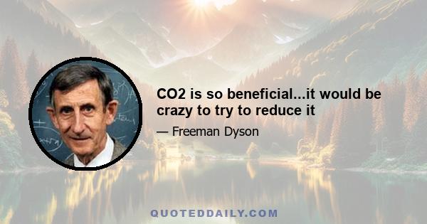 CO2 is so beneficial...it would be crazy to try to reduce it