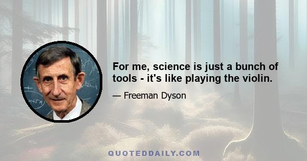 For me, science is just a bunch of tools - it's like playing the violin.