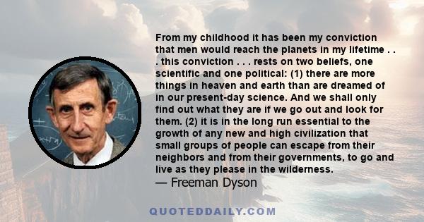 From my childhood it has been my conviction that men would reach the planets in my lifetime . . . this conviction . . . rests on two beliefs, one scientific and one political: (1) there are more things in heaven and