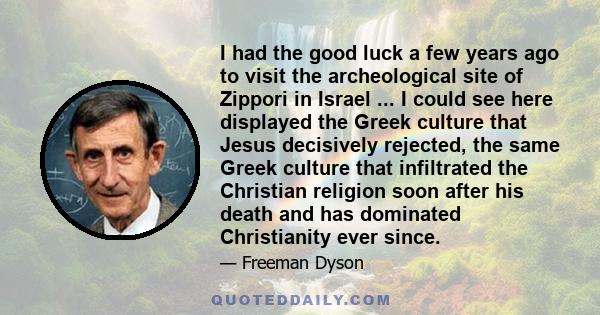 I had the good luck a few years ago to visit the archeological site of Zippori in Israel ... I could see here displayed the Greek culture that Jesus decisively rejected, the same Greek culture that infiltrated the