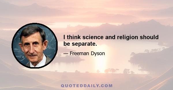 I think science and religion should be separate.