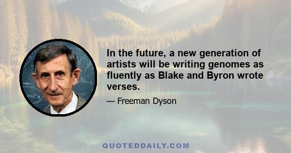 In the future, a new generation of artists will be writing genomes as fluently as Blake and Byron wrote verses.