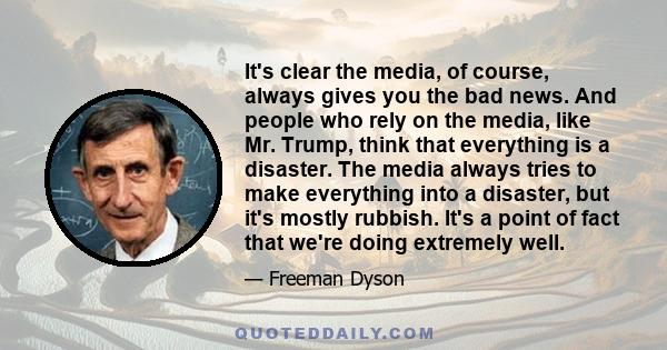 It's clear the media, of course, always gives you the bad news. And people who rely on the media, like Mr. Trump, think that everything is a disaster. The media always tries to make everything into a disaster, but it's