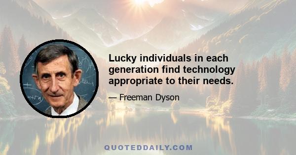 Lucky individuals in each generation find technology appropriate to their needs.