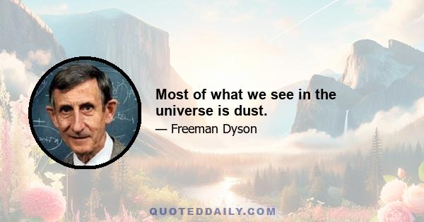 Most of what we see in the universe is dust.