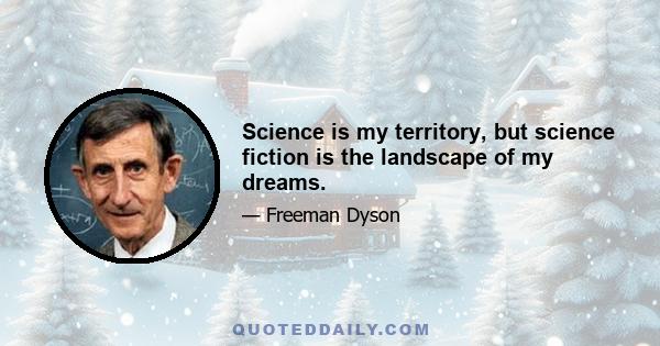 Science is my territory, but science fiction is the landscape of my dreams.