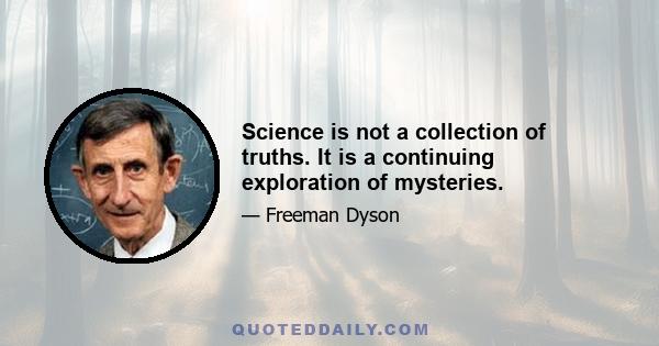 Science is not a collection of truths. It is a continuing exploration of mysteries.