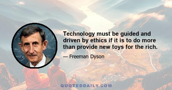 Technology must be guided and driven by ethics if it is to do more than provide new toys for the rich.