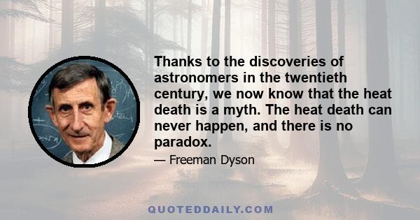 Thanks to the discoveries of astronomers in the twentieth century, we now know that the heat death is a myth. The heat death can never happen, and there is no paradox.