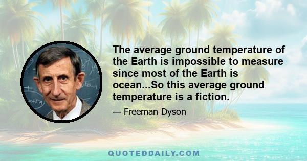 The average ground temperature of the Earth is impossible to measure since most of the Earth is ocean...So this average ground temperature is a fiction.