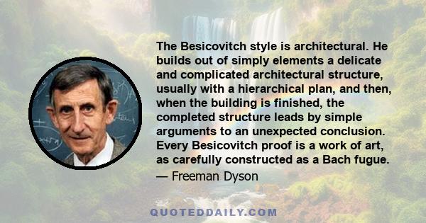 The Besicovitch style is architectural. He builds out of simply elements a delicate and complicated architectural structure, usually with a hierarchical plan, and then, when the building is finished, the completed