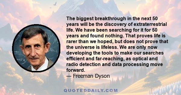 The biggest breakthrough in the next 50 years will be the discovery of extraterrestrial life. We have been searching for it for 50 years and found nothing. That proves life is rarer than we hoped, but does not prove