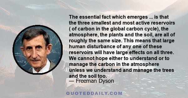 The essential fact which emerges ... is that the three smallest and most active reservoirs ( of carbon in the global carbon cycle), the atmosphere, the plants and the soil, are all of roughly the same size. This means