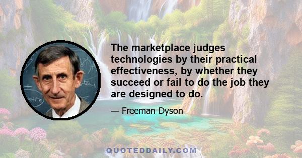 The marketplace judges technologies by their practical effectiveness, by whether they succeed or fail to do the job they are designed to do.