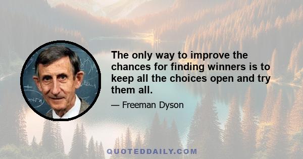 The only way to improve the chances for finding winners is to keep all the choices open and try them all.