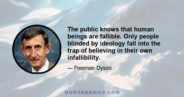 The public knows that human beings are fallible. Only people blinded by ideology fall into the trap of believing in their own infallibility.