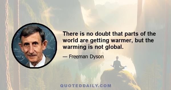 There is no doubt that parts of the world are getting warmer, but the warming is not global.