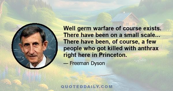 Well germ warfare of course exists. There have been on a small scale... There have been, of course, a few people who got killed with anthrax right here in Princeton.