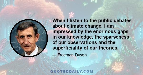 When I listen to the public debates about climate change, I am impressed by the enormous gaps in our knowledge, the sparseness of our observations and the superficiality of our theories.